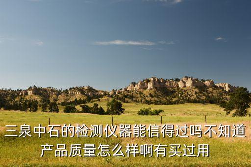 三泉中石的檢測儀器能信得過嗎不知道產(chǎn)品質(zhì)量怎么樣啊有買過用