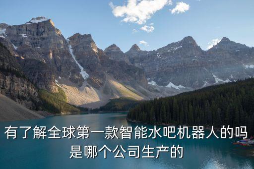 有了解全球第一款智能水吧機器人的嗎是哪個公司生產的