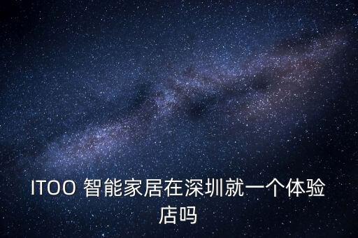 ITOO 智能家居在深圳就一個(gè)體驗(yàn)店嗎