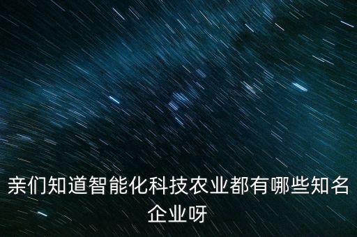 親們知道智能化科技農(nóng)業(yè)都有哪些知名企業(yè)呀