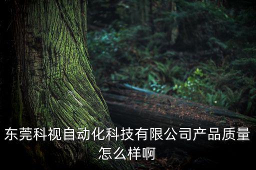 東莞科視自動化科技有限公司產(chǎn)品質(zhì)量怎么樣啊