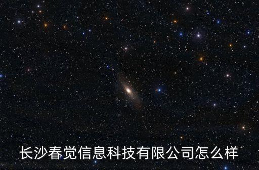 長沙春覺信息科技有限公司怎么樣