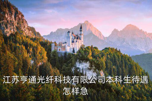 江蘇亨通光纖科技有限公司本科生待遇怎樣急