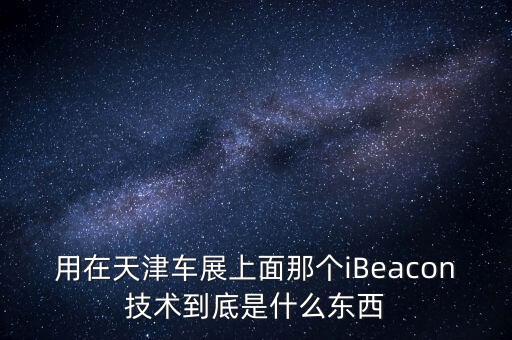 用在天津車展上面那個iBeacon技術到底是什么東西