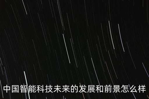 中國智能科技未來的發(fā)展和前景怎么樣