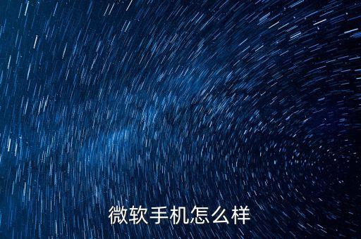 山東微軟智能科技怎么樣，手機微軟怎么樣優(yōu)缺點和特色是什么