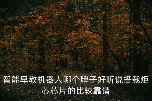 智能早教機(jī)器人哪個牌子好聽說搭載炬芯芯片的比較靠譜
