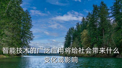 智能技術(shù)的廣泛應(yīng)用將給社會帶來什么變化或影響