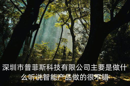 深圳市普菲斯科技有限公司主要是做什么聽說智能產品做的很不錯