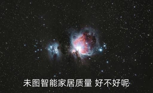 恒圖智能科技怎么樣，未圖智能家居質(zhì)量 好不好呢