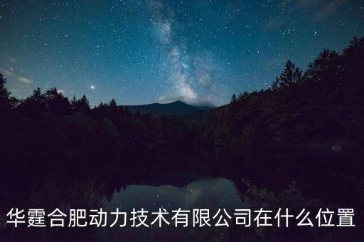 小壹智能科技在哪里，華霆合肥動(dòng)力技術(shù)有限公司在什么位置