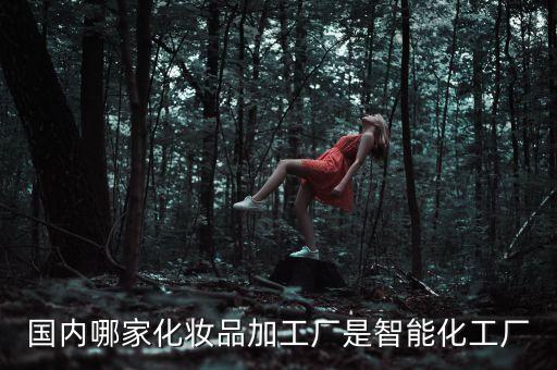 國內(nèi)哪家化妝品加工廠是智能化工廠