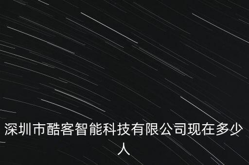 深圳市酷客智能科技有限公司現(xiàn)在多少人