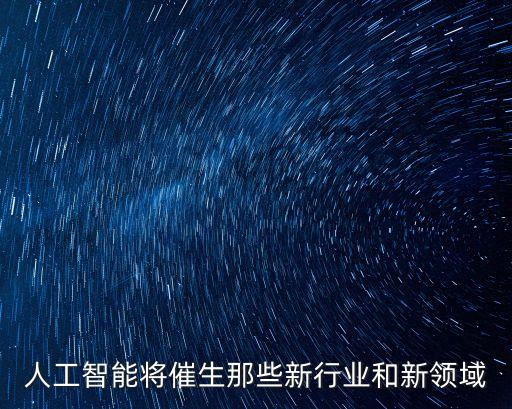 人工智能將催生那些新行業(yè)和新領(lǐng)域