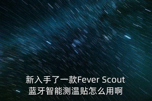 新入手了一款Fever Scout藍(lán)牙智能測溫貼怎么用啊