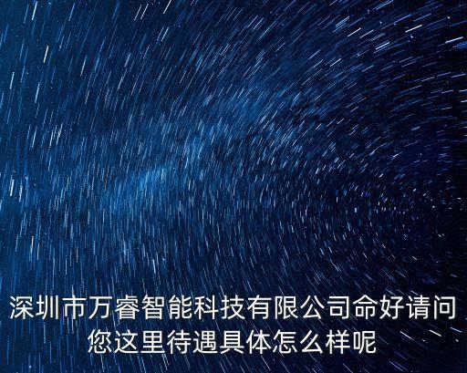 深圳市萬睿智能科技有限公司命好請問您這里待遇具體怎么樣呢