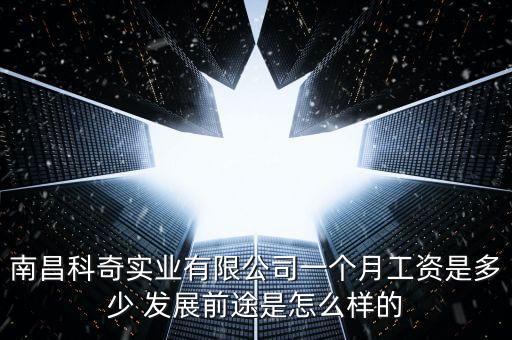 南昌科奇實業(yè)有限公司一個月工資是多少 發(fā)展前途是怎么樣的