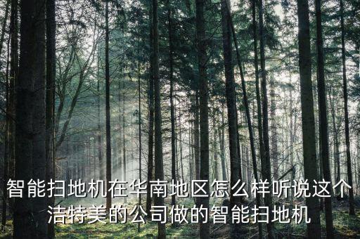 智能掃地機在華南地區(qū)怎么樣聽說這個潔特美的公司做的智能掃地機
