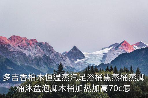 高科技智能熏蒸桶怎么用，多吉香柏木恒溫蒸汽足浴桶熏蒸桶蒸腳桶沐盆泡腳木桶加熱加高70c怎