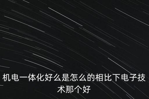 機電一體化好么是怎么的相比下電子技術(shù)那個好