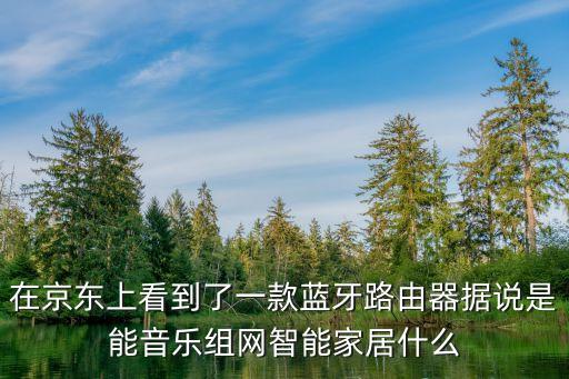 京東智能家居有哪些黑科技，智能家居包含哪些功能