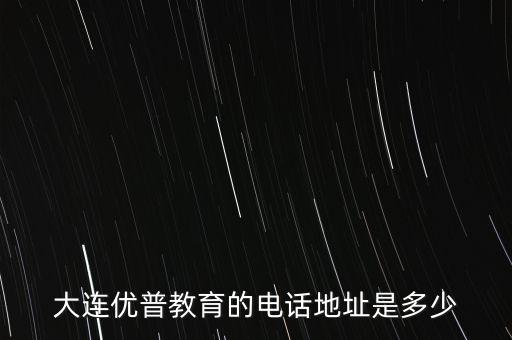 大連優(yōu)普教育的電話地址是多少