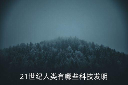 21世紀(jì)人類(lèi)有哪些科技發(fā)明