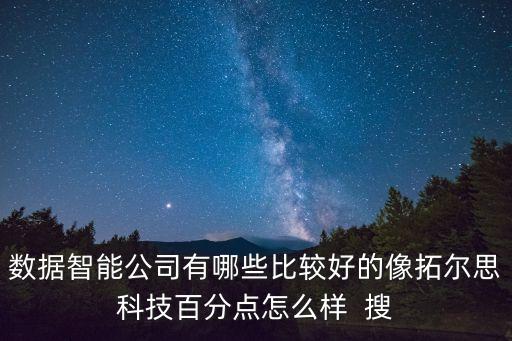 數(shù)據(jù)智能公司有哪些比較好的像拓爾思科技百分點(diǎn)怎么樣  搜