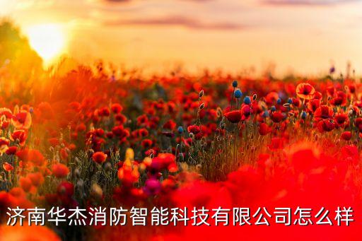 濟(jì)南華杰消防智能科技有限公司怎么樣