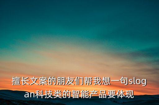 擅長文案的朋友們幫我想一句slogan科技類的智能產品要體現(xiàn)