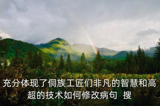 充分體現(xiàn)了侗族工匠們非凡的智慧和高超的技術(shù)如何修改病句  搜