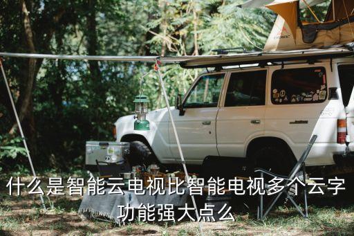 什么是智能云電視比智能電視多個云字功能強大點么