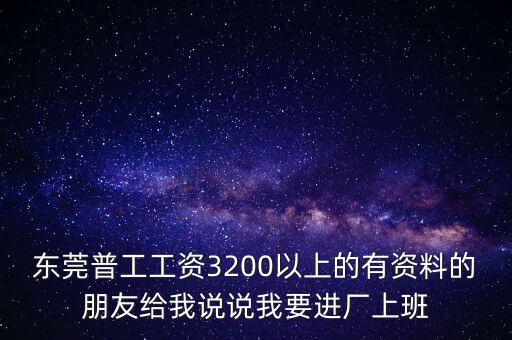 東莞普工工資3200以上的有資料的朋友給我說說我要進(jìn)廠上班