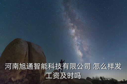 河南旭通智能科技有限公司 怎么樣發(fā)工資及時嗎