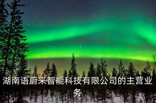 湖南語蔚來智能科技有限公司的主營業(yè)務(wù)