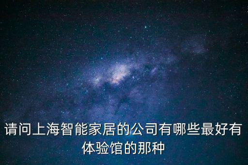 請問上海智能家居的公司有哪些最好有體驗館的那種
