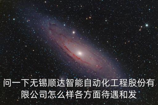 問一下無錫順達(dá)智能自動化工程股份有限公司怎么樣各方面待遇和發(fā)