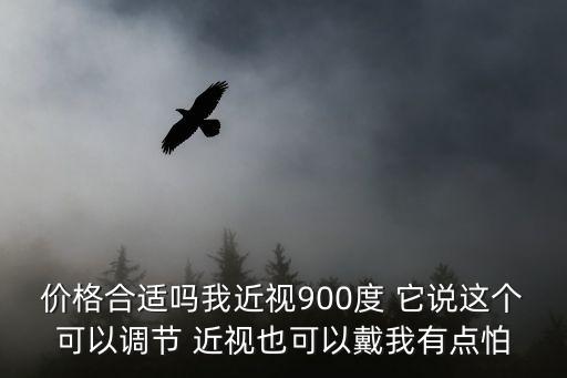 價格合適嗎我近視900度 它說這個可以調(diào)節(jié) 近視也可以戴我有點怕