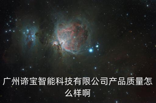 時諦智能科技有限公司如何，廣州諦寶智能科技有限公司產(chǎn)品質(zhì)量怎么樣啊