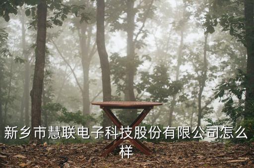 慧為智能科技怎么樣，新鄉(xiāng)市慧聯(lián)電子科技股份有限公司怎么樣