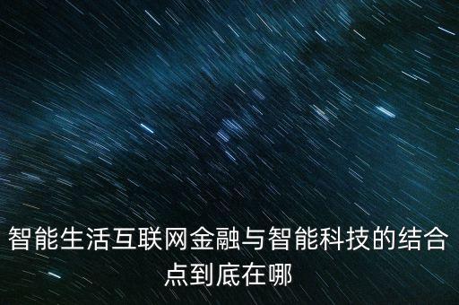 智能生活互聯(lián)網(wǎng)金融與智能科技的結(jié)合點到底在哪