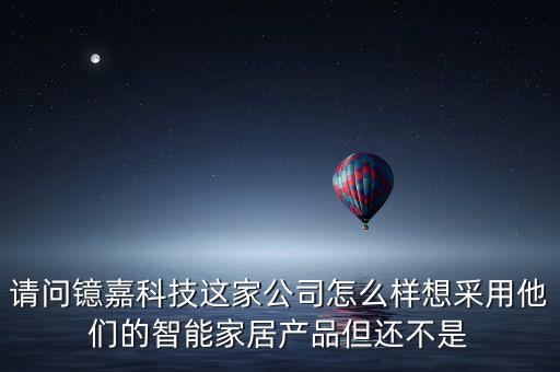 請(qǐng)問(wèn)鐿嘉科技這家公司怎么樣想采用他們的智能家居產(chǎn)品但還不是