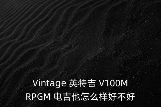 Vintage 英特吉 V100MRPGM 電吉他怎么樣好不好