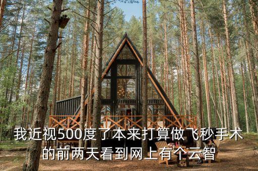 我近視500度了本來打算做飛秒手術(shù)的前兩天看到網(wǎng)上有個云智