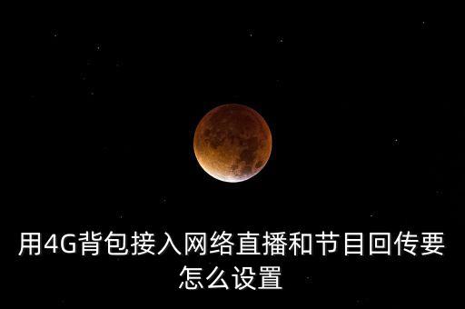 用4G背包接入網(wǎng)絡(luò)直播和節(jié)目回傳要怎么設(shè)置