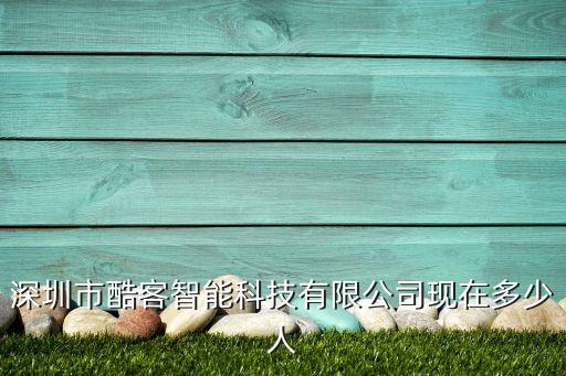 深圳市酷客智能科技有限公司現(xiàn)在多少人