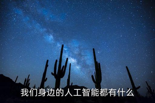 我們身邊的人工智能都有什么
