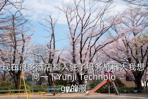 現(xiàn)在很多酒店都入駐了服務(wù)機器人我想問一下Yunji Technology的服