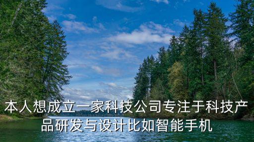 本人想成立一家科技公司專注于科技產(chǎn)品研發(fā)與設(shè)計比如智能手機