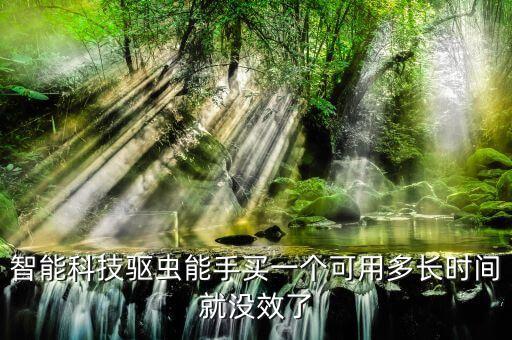 格蘭菲智能科技多久能轉正，智能科技驅蟲能手買一個可用多長時間就沒效了